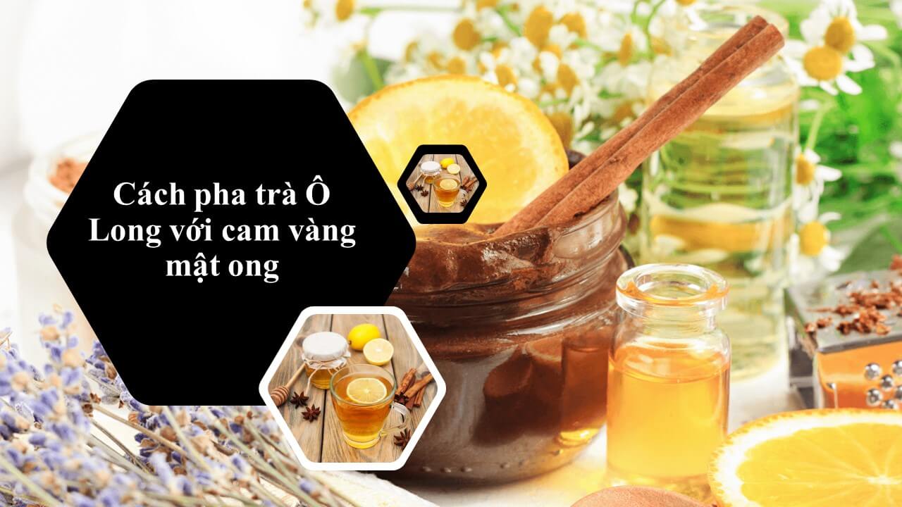 Cách pha trà Ô Lông với cam vàng mật ong